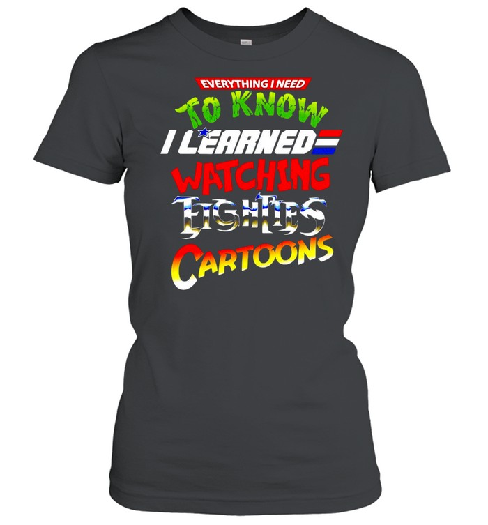 Everything I Need To Know I Learned Watching Eighties Cartoons T-shirt Classic Women's T-shirt