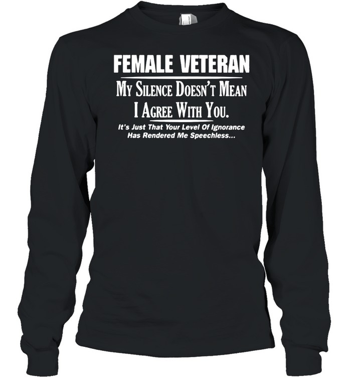 Female Veteran My Silence Doesn’t Mean I Agree With You  Long Sleeved T-shirt
