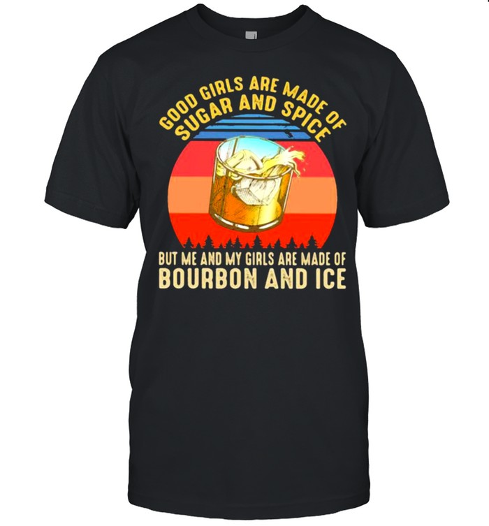 Good Girls Are Made Of Sugar And Spice But Me And My Girls Are Made Of Bourbon And Ice Vintage  Classic Men's T-shirt