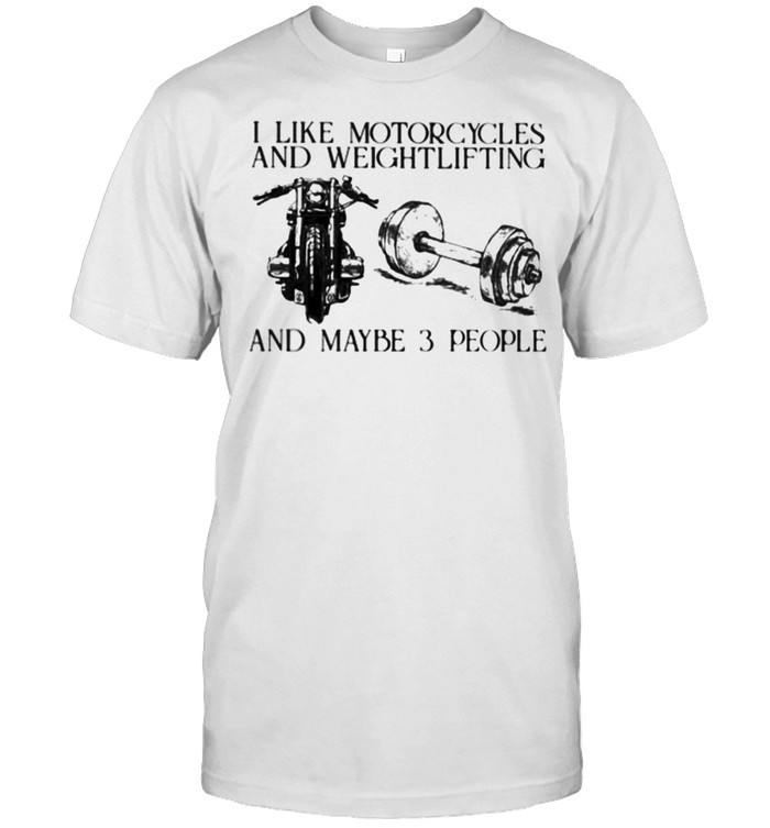 I Like Motorcycles And Weightlifting And Maybe 3 People Shirt