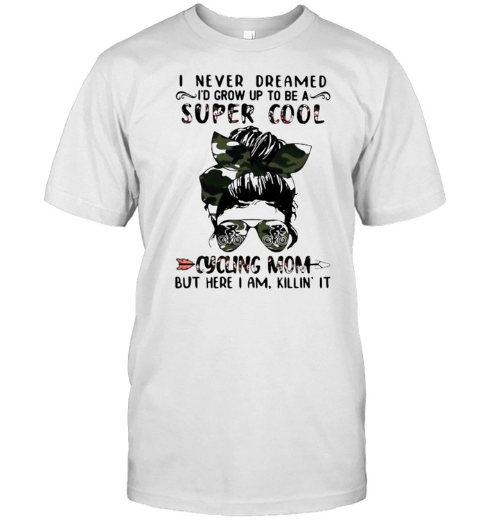I Never Dreamed I’d Grow Up To Be A Super Cool Cycling Mom But Here I Am Killin It  Classic Men's T-shirt