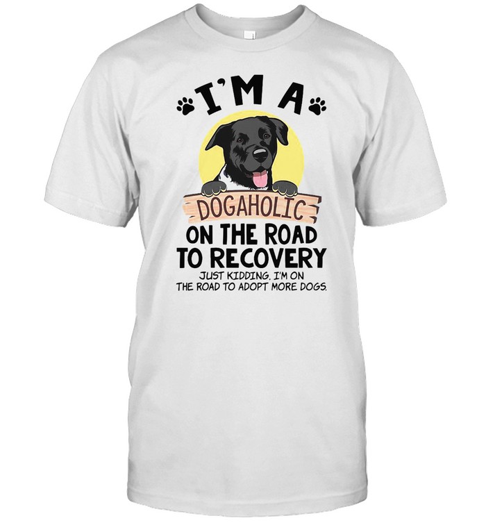 I’m A Dogaholic On The Road To Recovery Just Kidding I’m On The Road To Adopt More Dogs Shirt