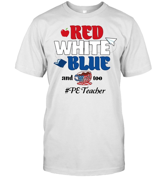 Apple Red White Blue And Coffee Too Pe Teacher T-shirt