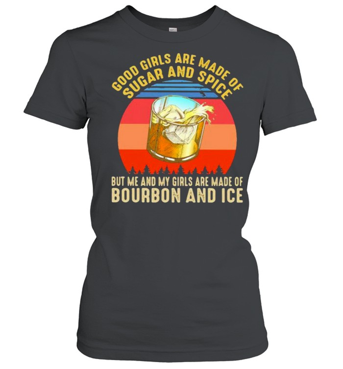 Good Girls Are Made Of Sugar And Spice But Me And My Girls Are Made Of Bourbon And Ice Vintage  Classic Women's T-shirt