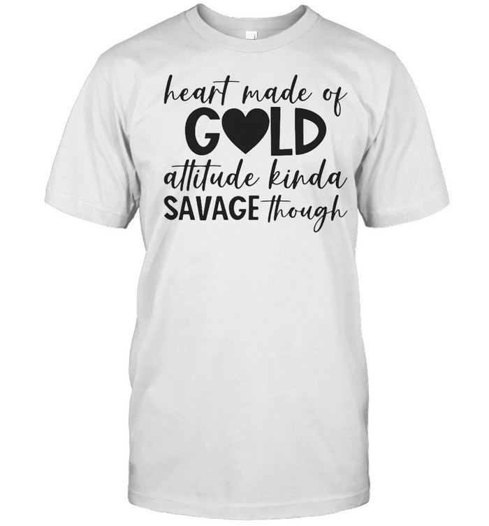 Heart Made Of Gold Attitude Kinda Savage Though T-shirt