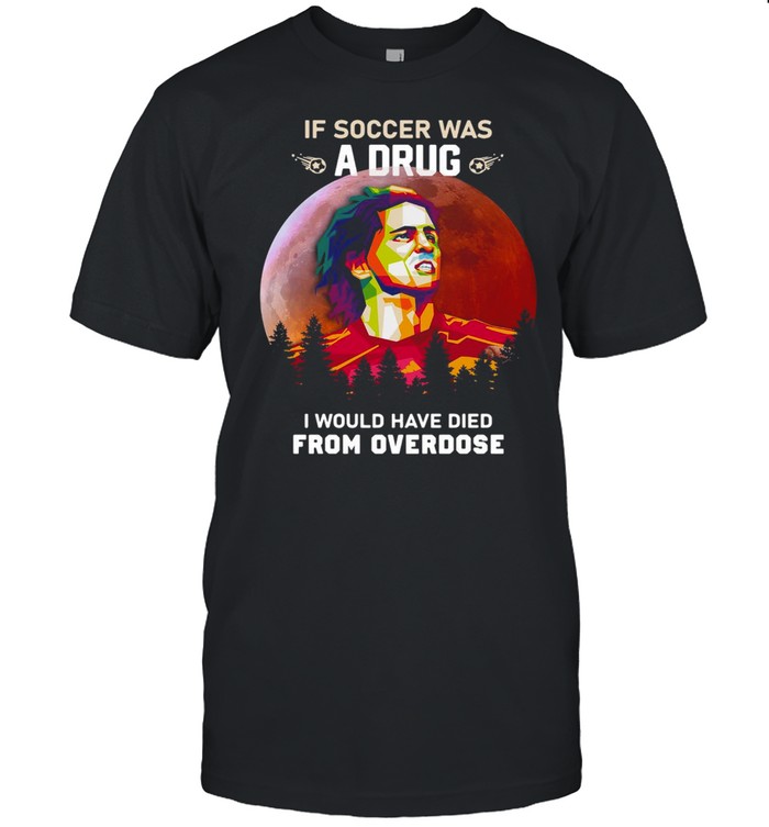 If Soccer Was A Drug I Would Have Died From Overdose Vintage T-shirt