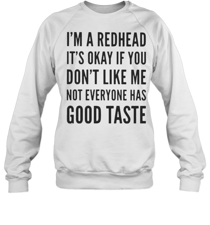 I’m A Redhead It’s Okay If You Don’t Like Me Not Everyone Has Good Taste  Unisex Sweatshirt