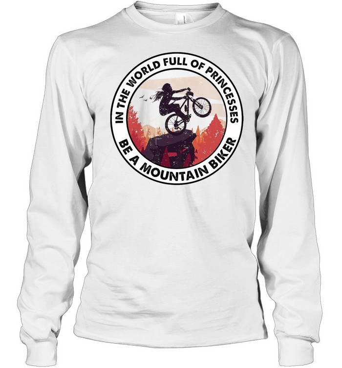 In the world full of princesses be a mountain biker shirt Long Sleeved T-shirt