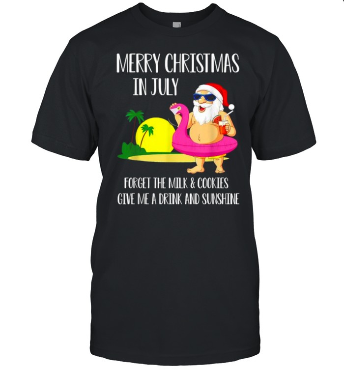 Merry christmas in july Forget The Milk and Cookies Give Me Drink And Sunshine santa clause T- Classic Men's T-shirt