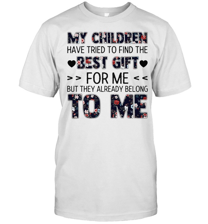 My Children Have Tried To Find The Best Gift For Me But They Already Belong To Me shirt Classic Men's T-shirt