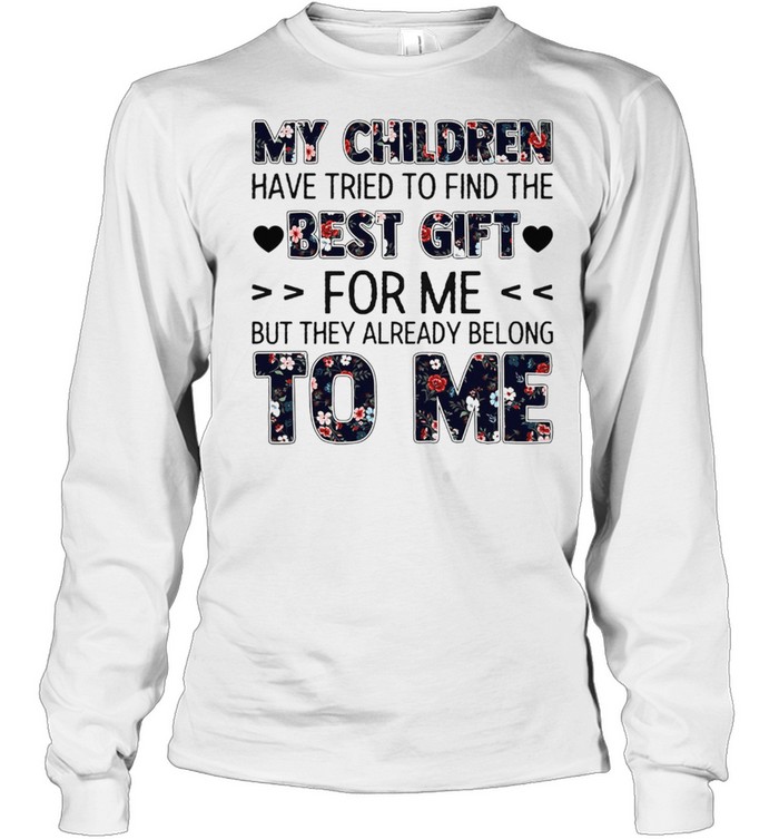 My Children Have Tried To Find The Best Gift For Me But They Already Belong To Me shirt Long Sleeved T-shirt