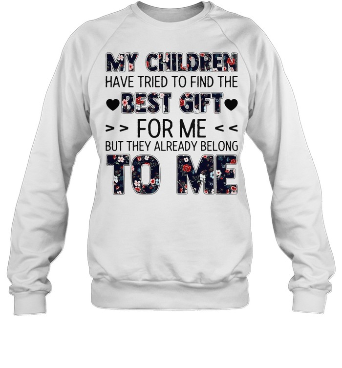 My Children Have Tried To Find The Best Gift For Me But They Already Belong To Me shirt Unisex Sweatshirt