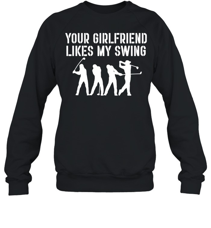 Your Girlfriend Likes My Swing shirt Unisex Sweatshirt