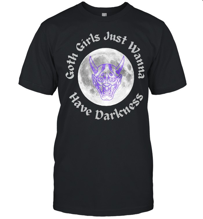 Goth girls just wanna have darkness shirt