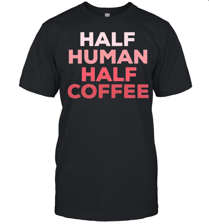 Half Human Half Coffee 2021 shirt
