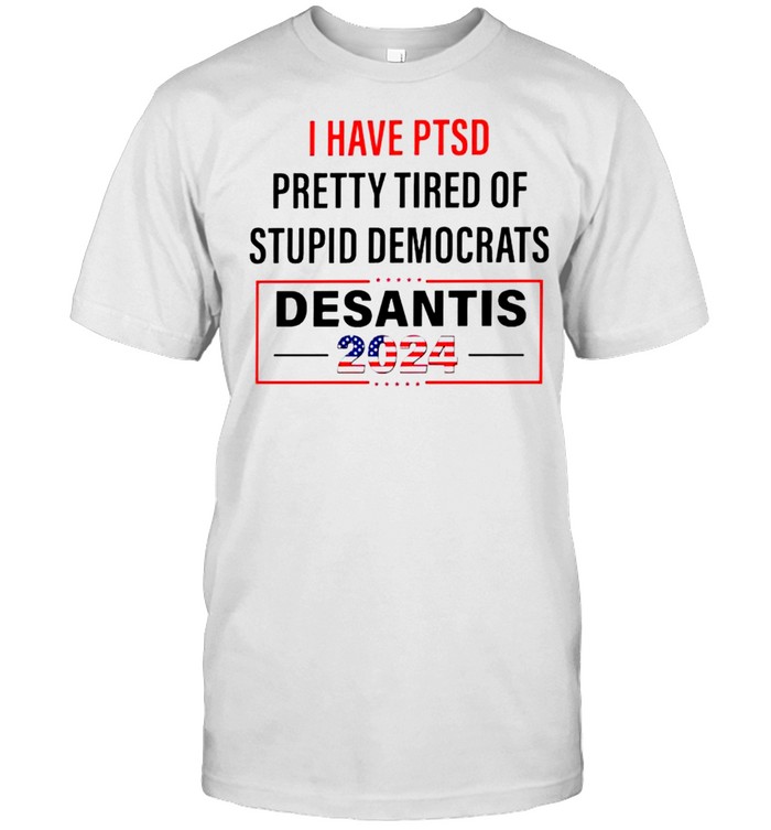 I have PTSD pretty tired of stupid Democrats Desantis 2024 shirt Classic Men's T-shirt