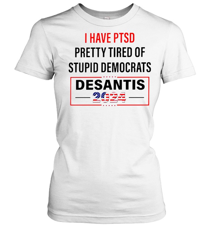 I have PTSD pretty tired of stupid Democrats Desantis 2024 shirt Classic Women's T-shirt