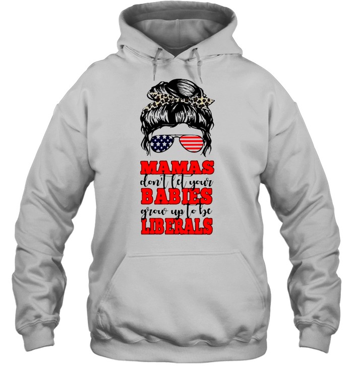 Mamas don’t let your babies grow up to be Liberals shirt Unisex Hoodie