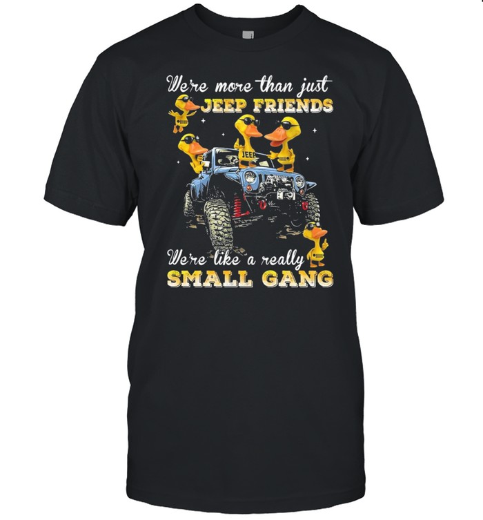 Were more the just keep friends were like a really small gang shirt