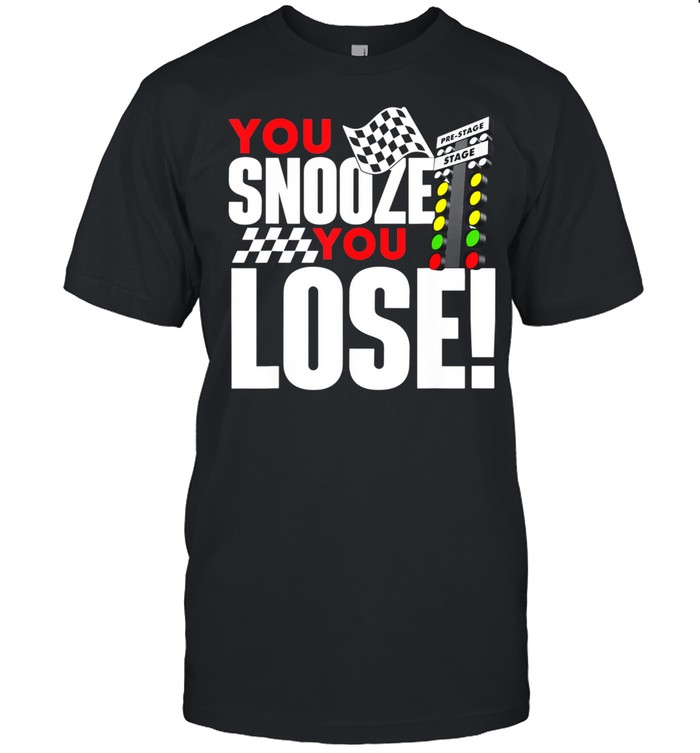 You Snooze You Lose Drag Racer Race Car Drag Racing shirt