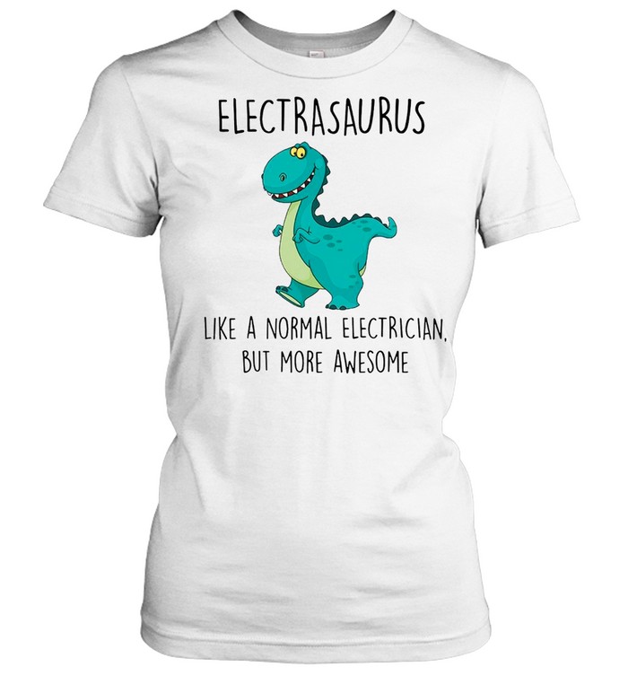 Electrasaurus Like A Normal Electrician But More Awesome shirt Classic Women's T-shirt