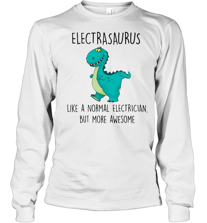 Electrasaurus Like A Normal Electrician But More Awesome shirt Long Sleeved T-shirt
