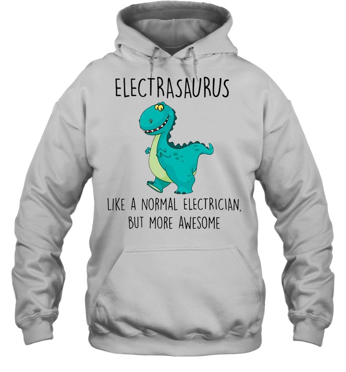 Electrasaurus Like A Normal Electrician But More Awesome shirt Unisex Hoodie