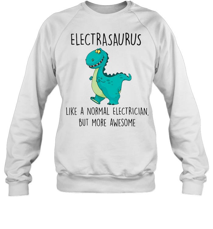 Electrasaurus Like A Normal Electrician But More Awesome shirt Unisex Sweatshirt