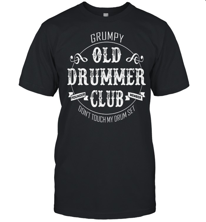 Grumpy Old Drummer Club Dont Touch My Drum Set shirt