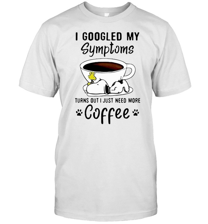 I Googled My Symptoms Turns Out I Just Need More Coffee Snoopy Shirt