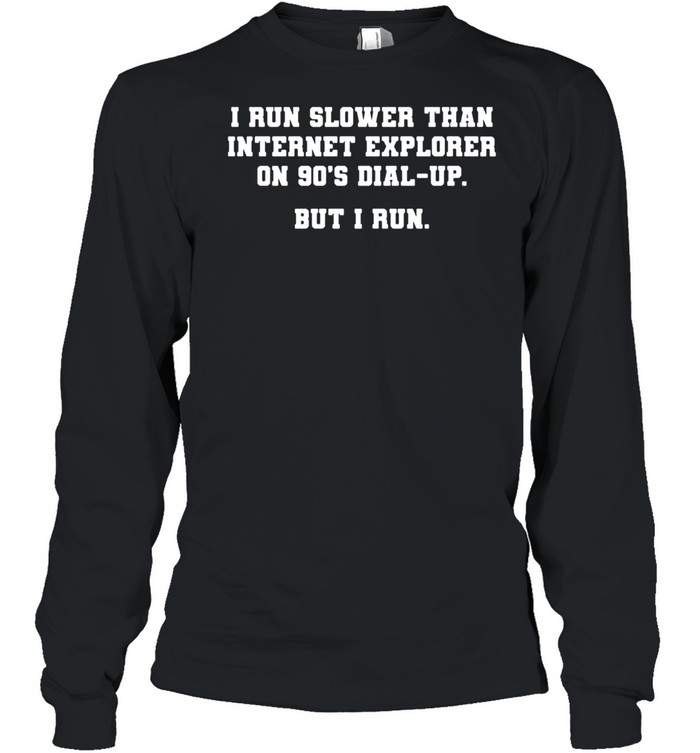 I Run Slower Than Internet Explorer On 90s Dial Up But I Run shirt Long Sleeved T-shirt
