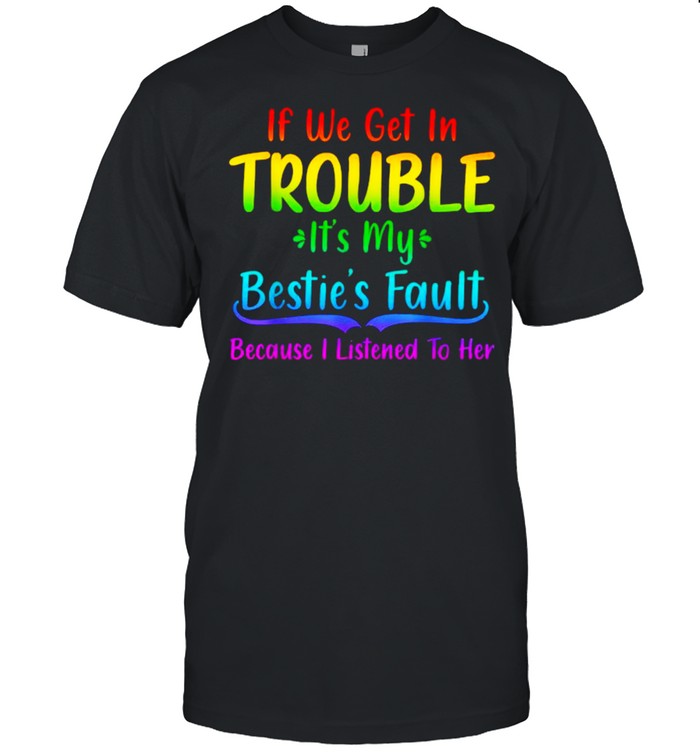 If We Get In Trouble It’s My Bestie’s Fault I Listened Her  Classic Men's T-shirt
