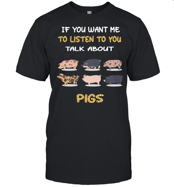If You Want Me To Listen To You Talk About Pigs shirt Classic Men's T-shirt