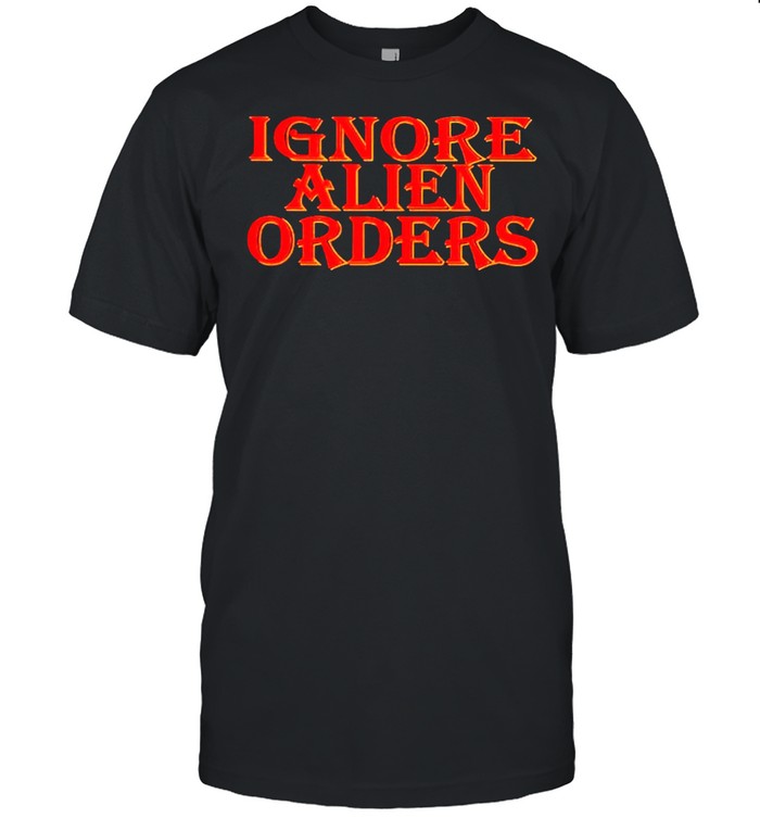 Ignore Alien orders shirt