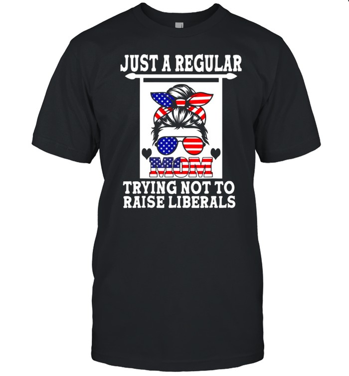 Just A Regular Mom Trying Not To Raise Liberals American Flag Shirt