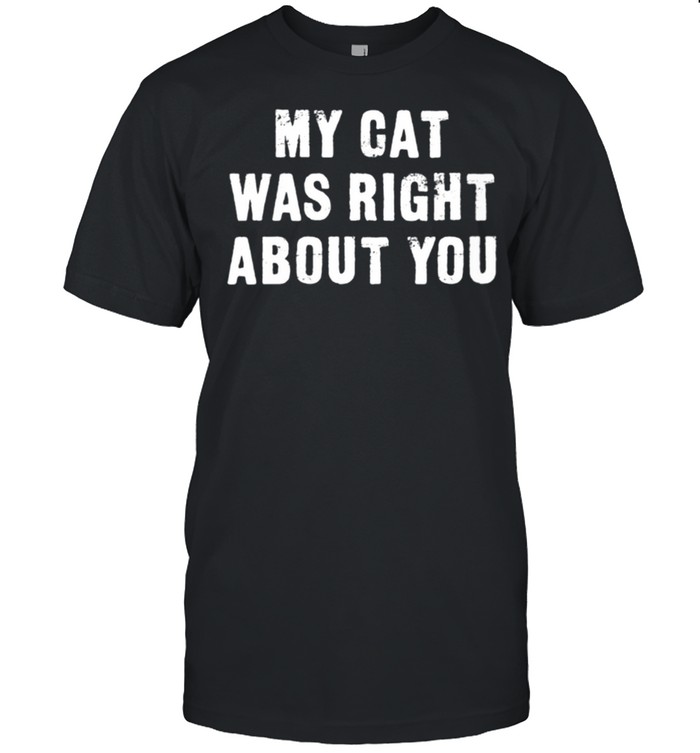 My Cat Was right About You shirt