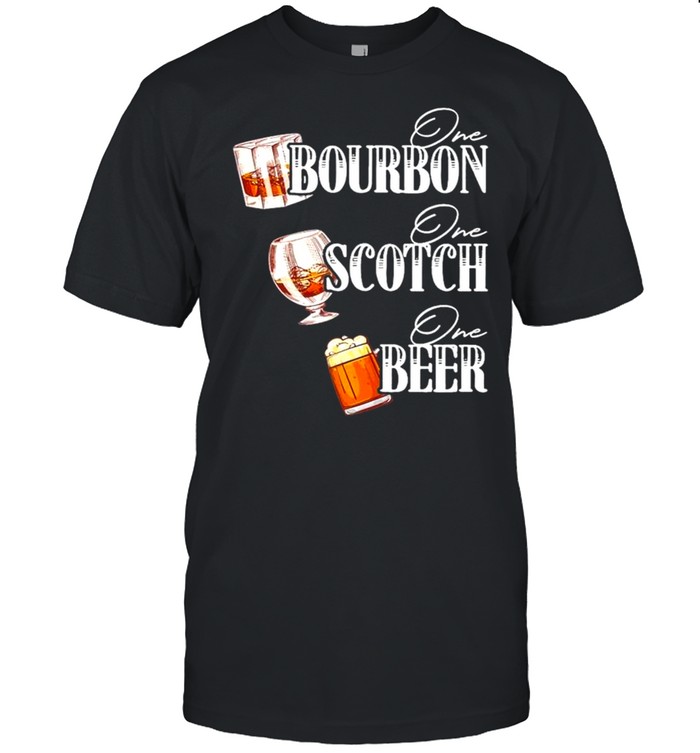 One Bourbon One Scotch One Beer Shirt