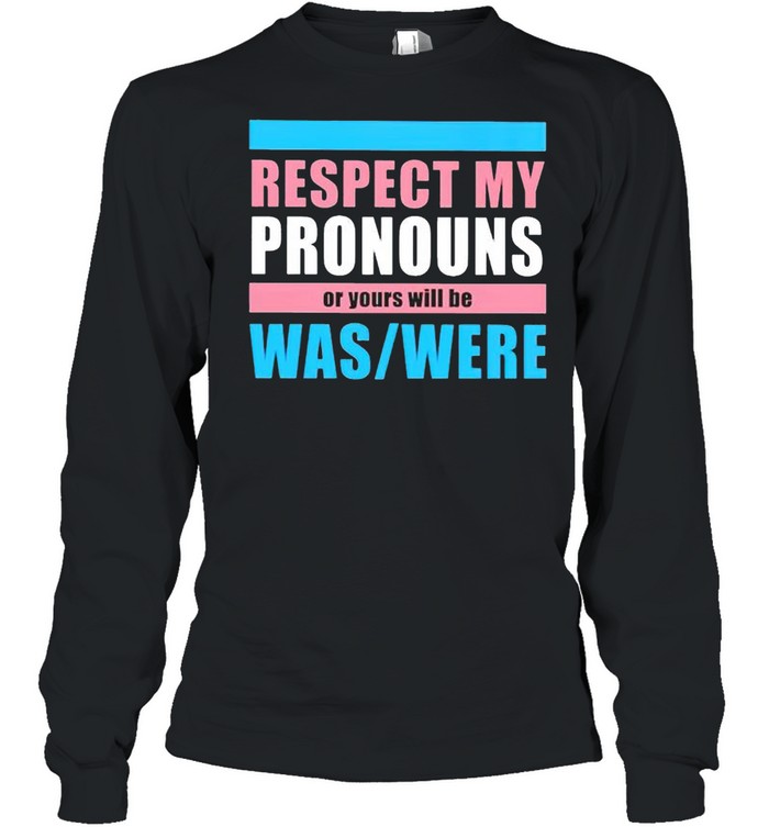 Respect my pronouns of yours will be was were shirt Long Sleeved T-shirt