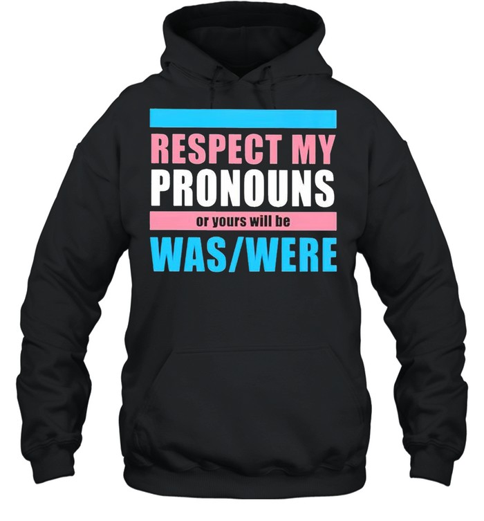 Respect my pronouns of yours will be was were shirt Unisex Hoodie