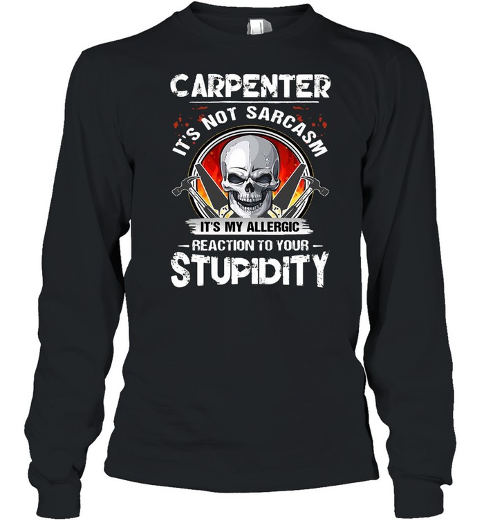 Skull Carpenter It’s Not Sarcasm It’s My Allergic Reaction To Your Stupidity T-shirt Long Sleeved T-shirt