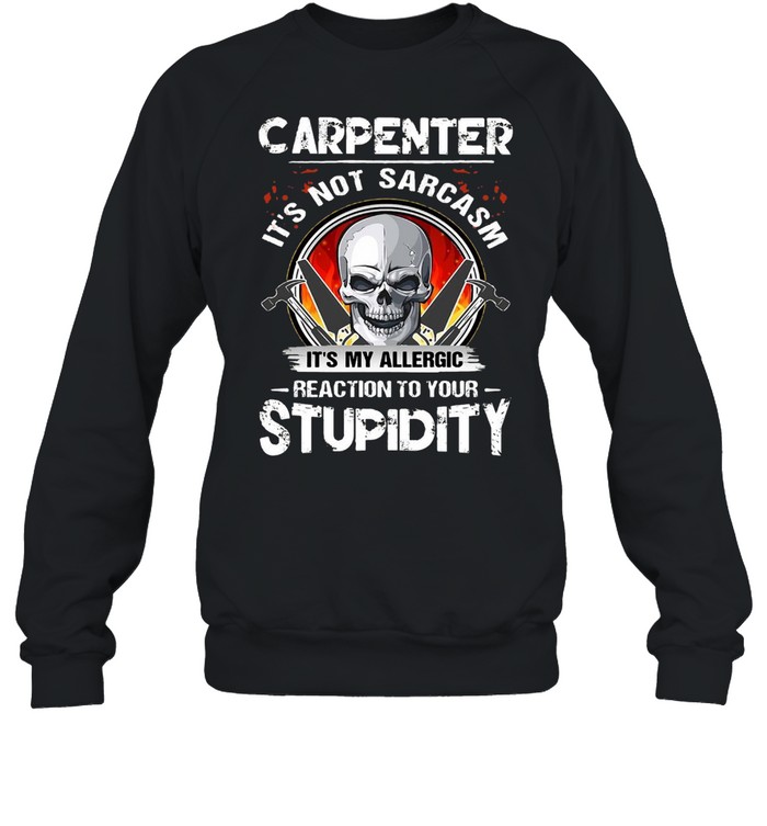 Skull Carpenter It’s Not Sarcasm It’s My Allergic Reaction To Your Stupidity T-shirt Unisex Sweatshirt
