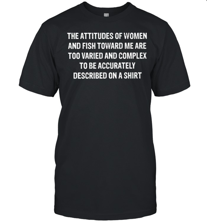 The attitudes of women and fish toward me are too varied shirt Classic Men's T-shirt