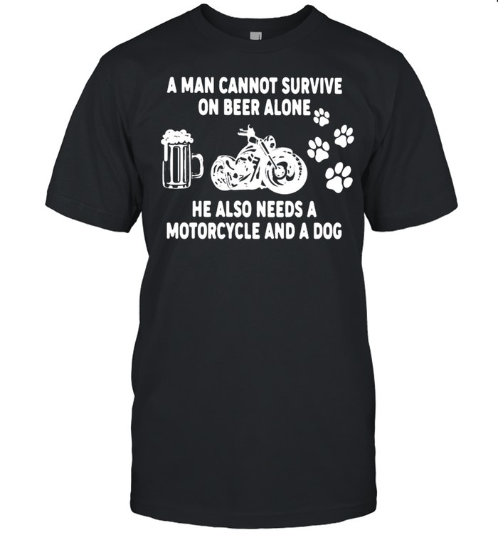 A Man Cannot Survie On Beer Alone He Also Needs A Motorcycles And A Dog Shirt