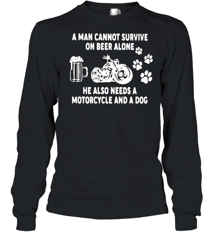 A Man Cannot Survie On Beer Alone He Also Needs A Motorcycles And A Dog  Long Sleeved T-shirt