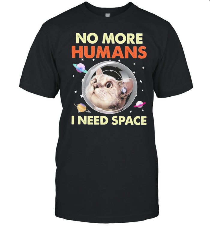 Cat no more humans I need space for cat lover shirt