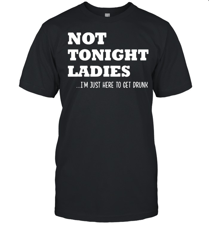 Not Tonight Ladies I’m Just Here To Get Drunk  Classic Men's T-shirt