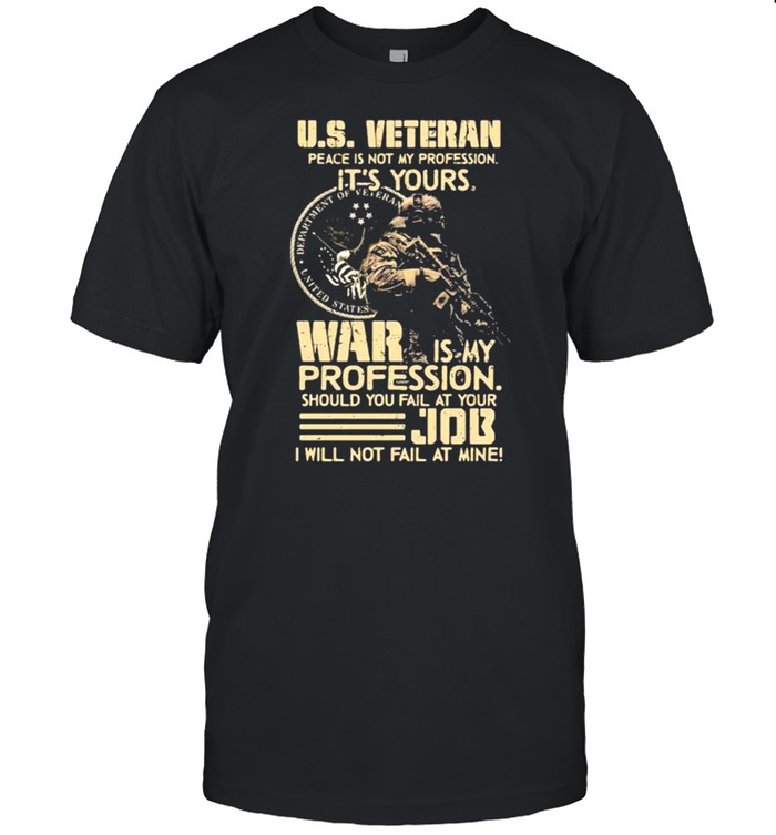 US Veteran Peace Not My Profession It’s Your War Is My Profession Should you Fail At Your Job Shirt