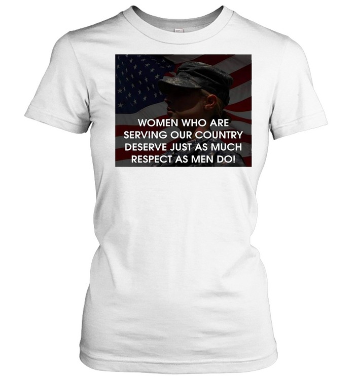 American Flag Women Who Are Serving Our Country Deserve Just As much Respect As Men Do T-shirt Classic Women's T-shirt