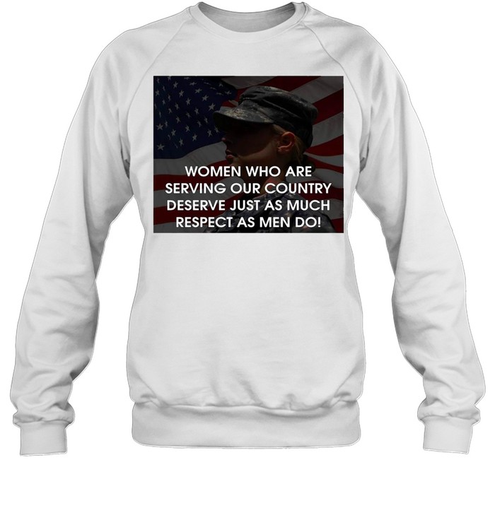 American Flag Women Who Are Serving Our Country Deserve Just As much Respect As Men Do T-shirt Unisex Sweatshirt