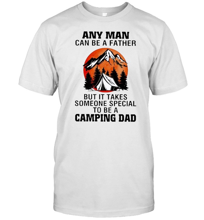Any man can be a father but it takes someone special to be a camping dad shirt